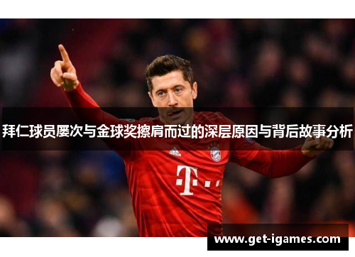 拜仁球员屡次与金球奖擦肩而过的深层原因与背后故事分析 拜仁球员屡次与金球奖擦肩而过的深层原因与背后故事分析