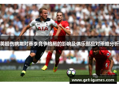 英超伤病潮对赛季竞争格局的影响及俱乐部应对策略分析