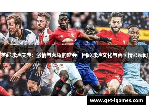 英超球迷庆典:激情与荣耀的盛会,回顾球迷文化与赛季精彩瞬间 英超球迷庆典:激情与荣耀的盛会,回顾球迷文化与赛季精彩瞬间