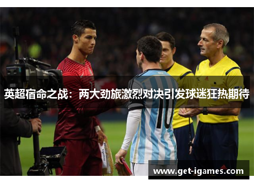 英超宿命之战:两大劲旅激烈对决引发球迷狂热期待 英超宿命之战:两大劲旅激烈对决引发球迷狂热期待