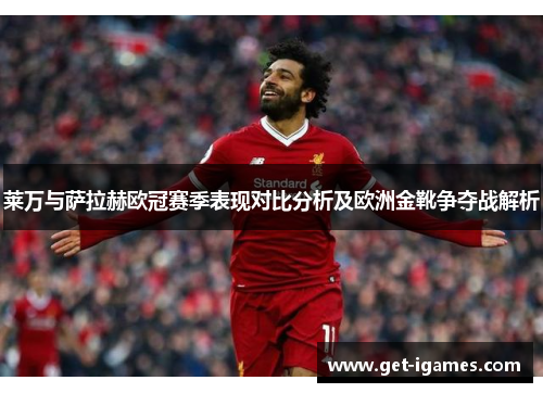 莱万与萨拉赫欧冠赛季表现对比分析及欧洲金靴争夺战解析 莱万与萨拉赫欧冠赛季表现对比分析及欧洲金靴争夺战解析