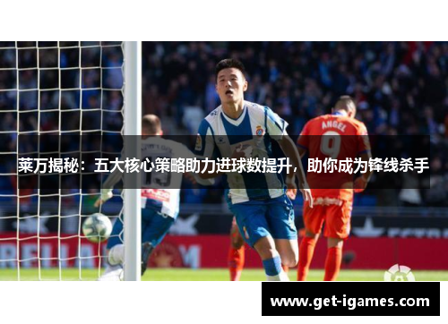莱万揭秘:五大核心策略助力进球数提升,助你成为锋线杀手 莱万揭秘:五大核心策略助力进球数提升,助你成为锋线杀手