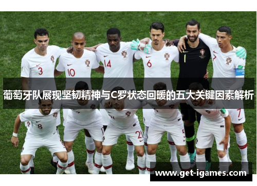 葡萄牙队展现坚韧精神与C罗状态回暖的五大关键因素解析 葡萄牙队展现坚韧精神与C罗状态回暖的五大关键因素解析