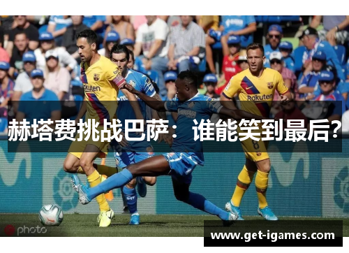 赫塔费挑战巴萨:谁能笑到最后? 赫塔费挑战巴萨:谁能笑到最后?