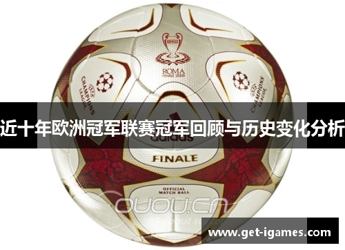 近十年欧洲冠军联赛冠军回顾与历史变化分析 近十年欧洲冠军联赛冠军回顾与历史变化分析