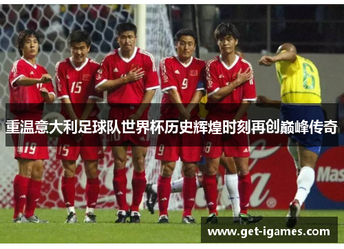 重温意大利足球队世界杯历史辉煌时刻再创巅峰传奇 重温意大利足球队世界杯历史辉煌时刻再创巅峰传奇