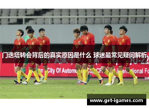 门迭塔转会背后的真实原因是什么 球迷最常见疑问解析 门迭塔转会背后的真实原因是什么 球迷最常见疑问解析