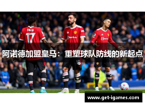 阿诺德加盟皇马：重塑球队防线的新起点