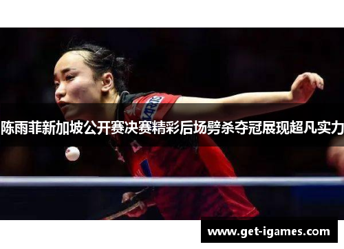 陈雨菲新加坡公开赛决赛精彩后场劈杀夺冠展现超凡实力 陈雨菲新加坡公开赛决赛精彩后场劈杀夺冠展现超凡实力