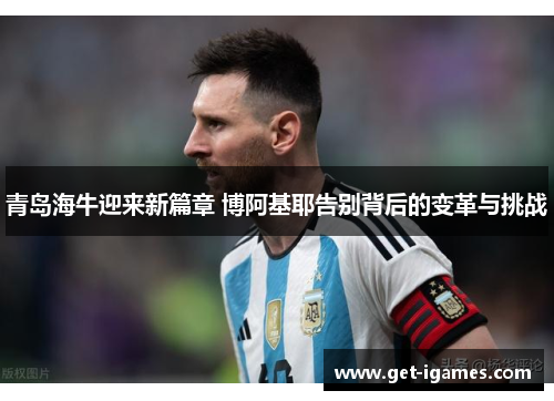青岛海牛迎来新篇章 博阿基耶告别背后的变革与挑战