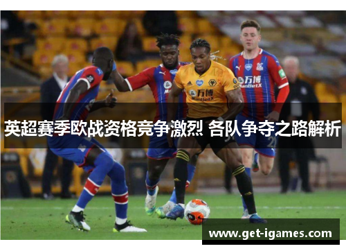 英超赛季欧战资格竞争激烈 各队争夺之路解析 英超赛季欧战资格竞争激烈 各队争夺之路解析
