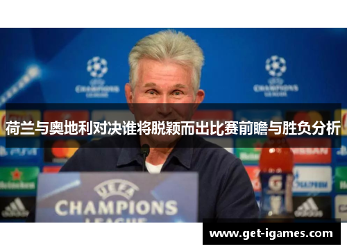 荷兰与奥地利对决谁将脱颖而出比赛前瞻与胜负分析