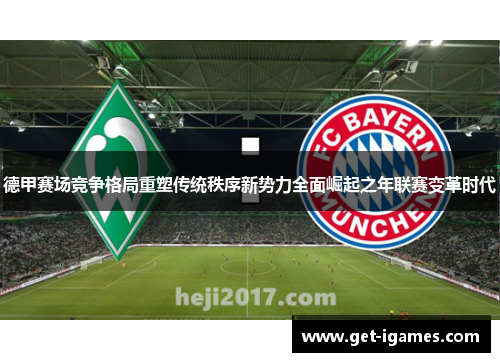 德甲赛场竞争格局重塑传统秩序新势力全面崛起之年联赛变革时代 德甲赛场竞争格局重塑传统秩序新势力全面崛起之年联赛变革时代