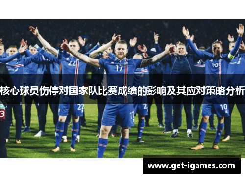 核心球员伤停对国家队比赛成绩的影响及其应对策略分析 核心球员伤停对国家队比赛成绩的影响及其应对策略分析