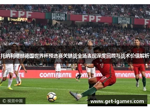 托纳利硬撼德国世界杯预选赛关键战全场表现深度回顾与战术价值解析 托纳利硬撼德国世界杯预选赛关键战全场表现深度回顾与战术价值解析