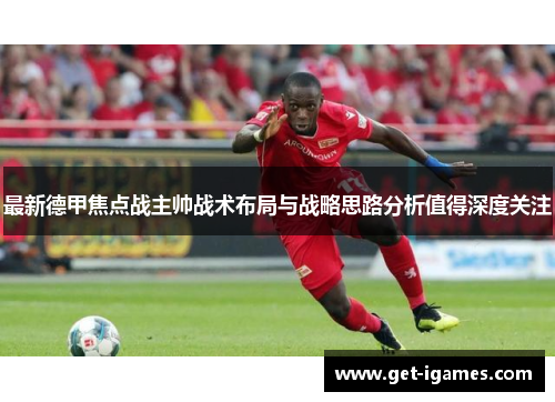 最新德甲焦点战主帅战术布局与战略思路分析值得深度关注 最新德甲焦点战主帅战术布局与战略思路分析值得深度关注