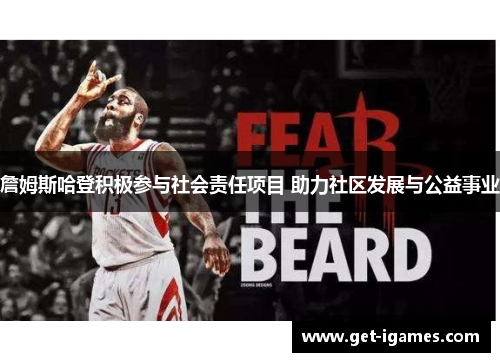 詹姆斯哈登积极参与社会责任项目 助力社区发展与公益事业 詹姆斯哈登积极参与社会责任项目 助力社区发展与公益事业