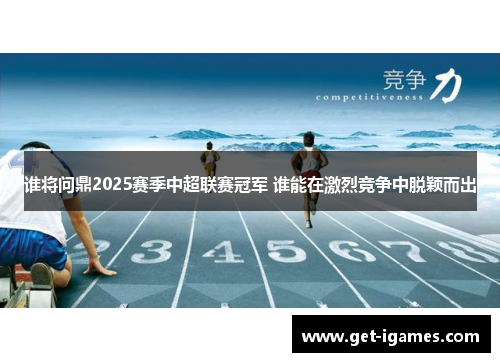 谁将问鼎2025赛季中超联赛冠军 谁能在激烈竞争中脱颖而出