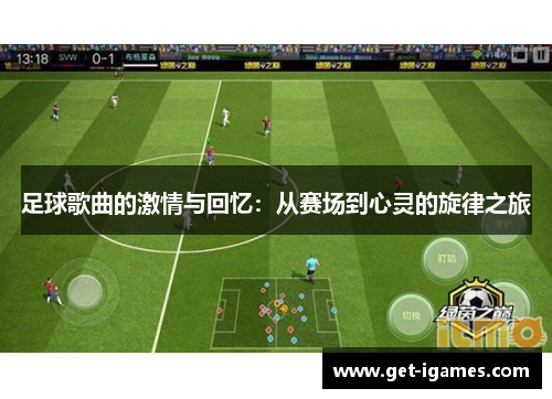 足球歌曲的激情与回忆:从赛场到心灵的旋律之旅 足球歌曲的激情与回忆:从赛场到心灵的旋律之旅