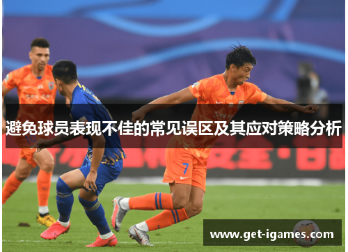 避免球员表现不佳的常见误区及其应对策略分析 避免球员表现不佳的常见误区及其应对策略分析