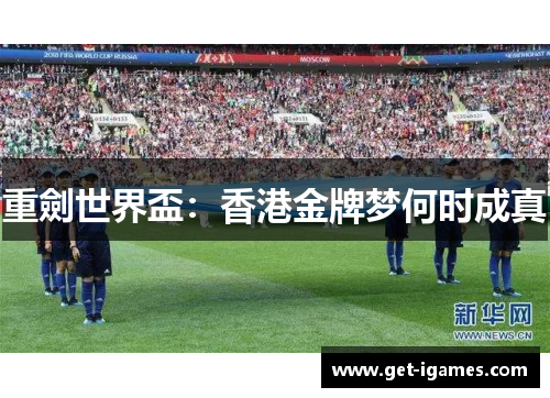 重劍世界盃:香港金牌梦何时成真 重劍世界盃:香港金牌梦何时成真