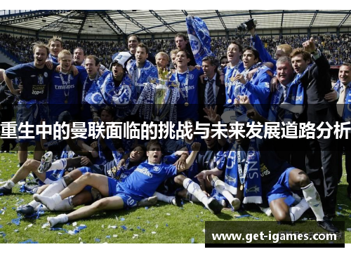 重生中的曼联面临的挑战与未来发展道路分析 重生中的曼联面临的挑战与未来发展道路分析
