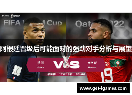 阿根廷晋级后可能面对的强劲对手分析与展望