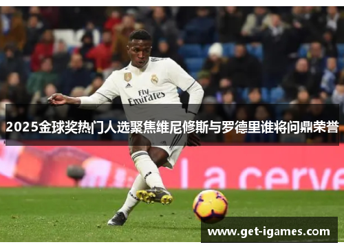 2025金球奖热门人选聚焦维尼修斯与罗德里谁将问鼎荣誉