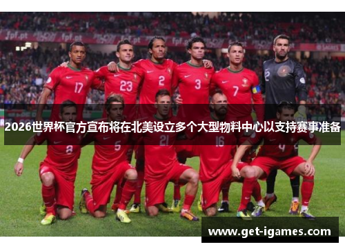 2026世界杯官方宣布将在北美设立多个大型物料中心以支持赛事准备 2026世界杯官方宣布将在北美设立多个大型物料中心以支持赛事准备