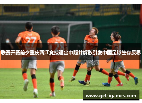 联赛开赛前夕重庆两江竞技退出中超并解散引发中国足球生存反思