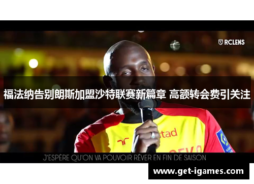 福法纳告别朗斯加盟沙特联赛新篇章 高额转会费引关注 福法纳告别朗斯加盟沙特联赛新篇章 高额转会费引关注